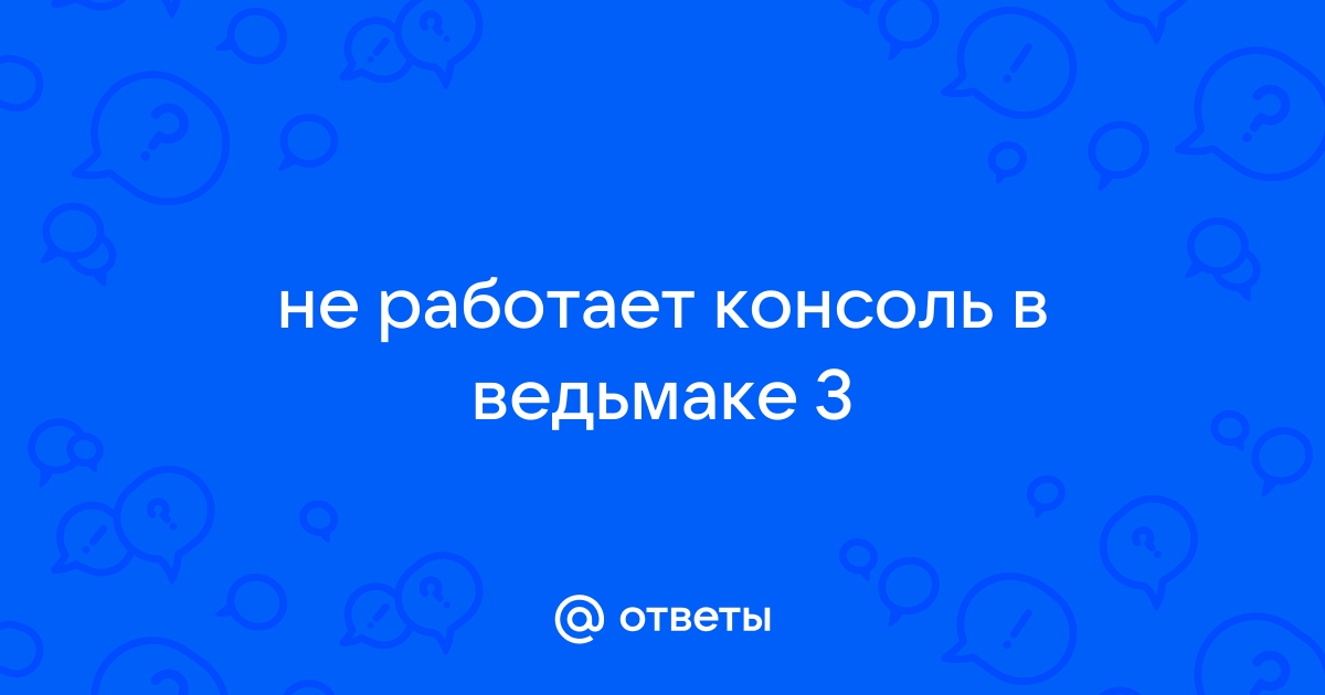 Почему не открывается консоль в ведьмак 3