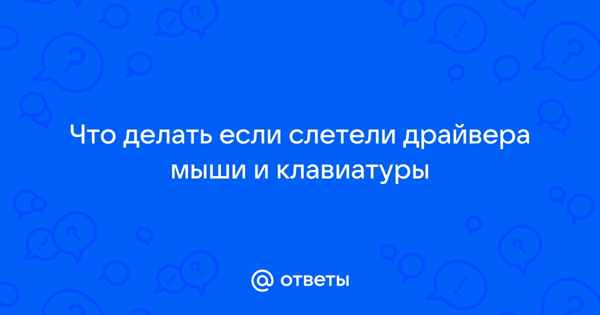 Ответы Mail.Ru: Что Делать Если Слетели Драйвера Мыши И Клавиатуры