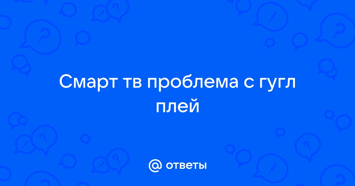 Ответы Mail.ru: Смарт тв проблема с гугл плей