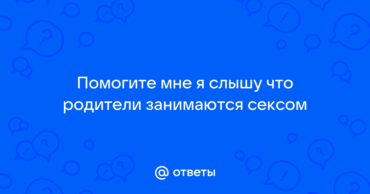 Тайное становится явным: ребенок узнал, что родители занимаются сексом