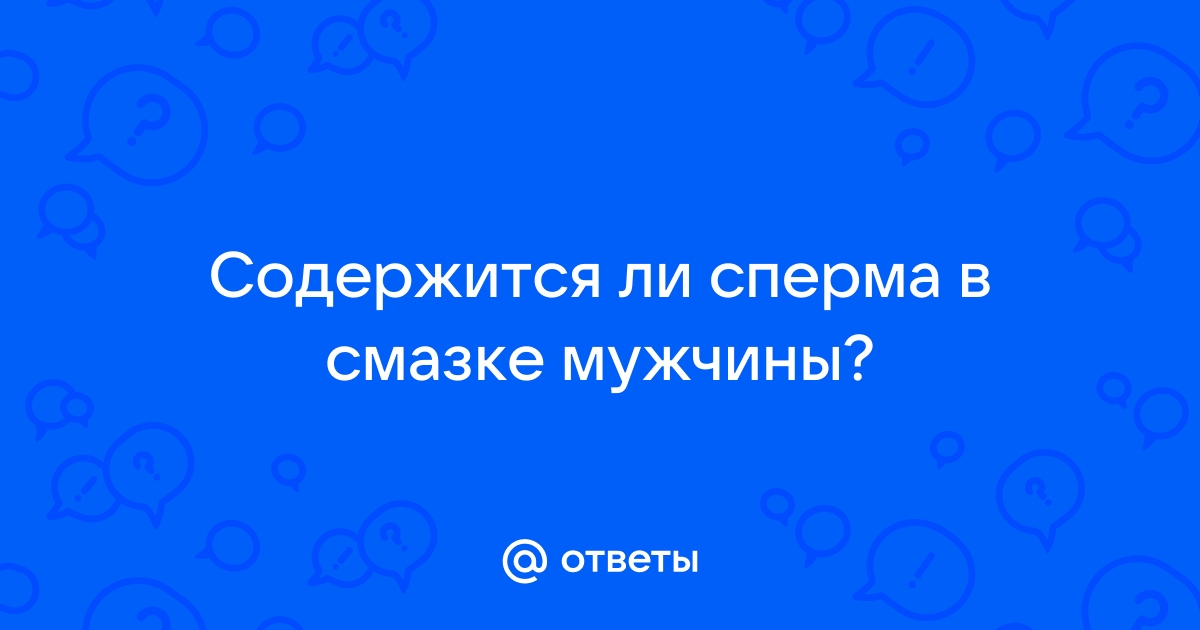 Есть ли риск забеременеть от смазки при незащищенном ПА