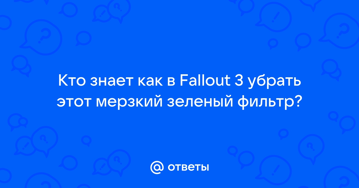 Как убрать зеленый фильтр в fallout 3