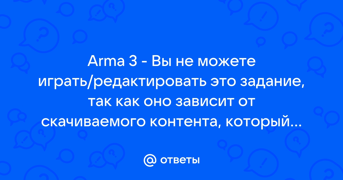 Arma 3 вы не можете играть редактировать это задание так как оно зависит от