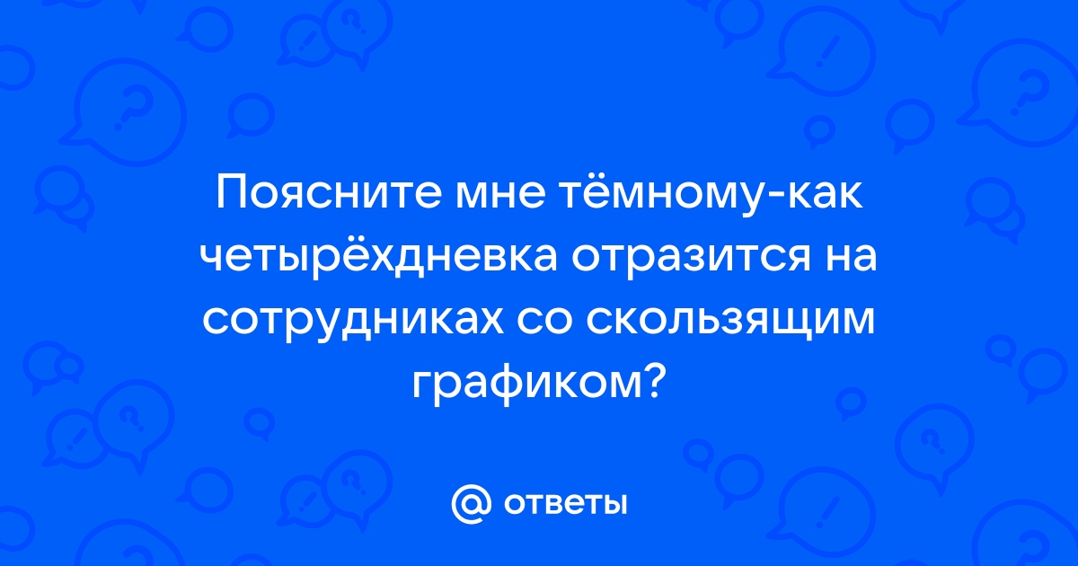 Ответы Mailru: Поясните мне тёмному-как четырёхдневка отразится на