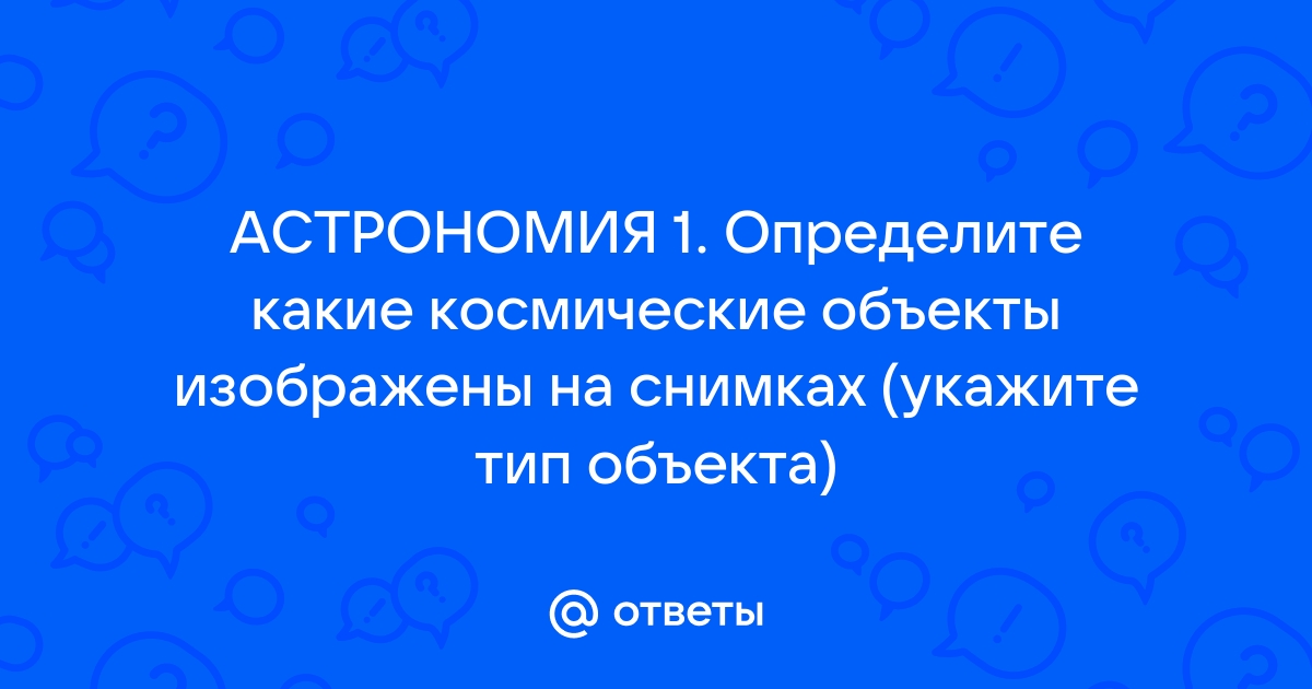 Внимательно рассмотрите фотографии космических объектов определите какие космические объекты