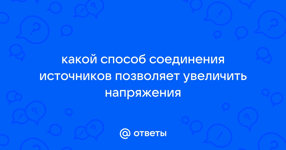 Какой способ соединения источников позволяет увеличить напряжение