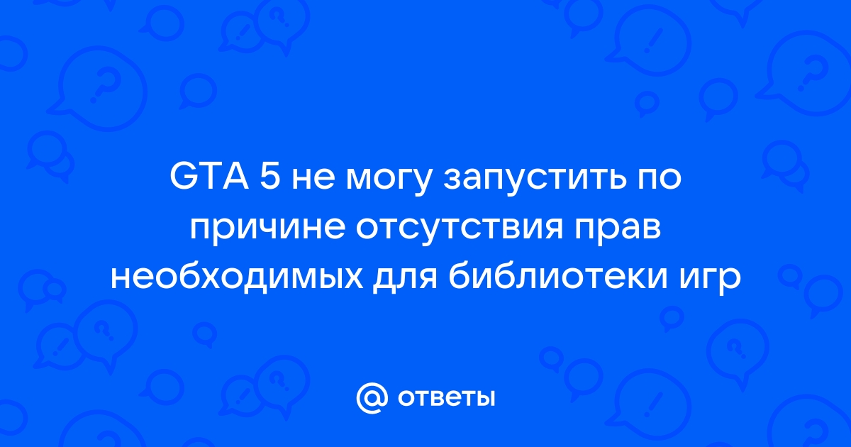 Не удалось запустить гта 5 из за отсутствия прав необходимых для библиотеки игр