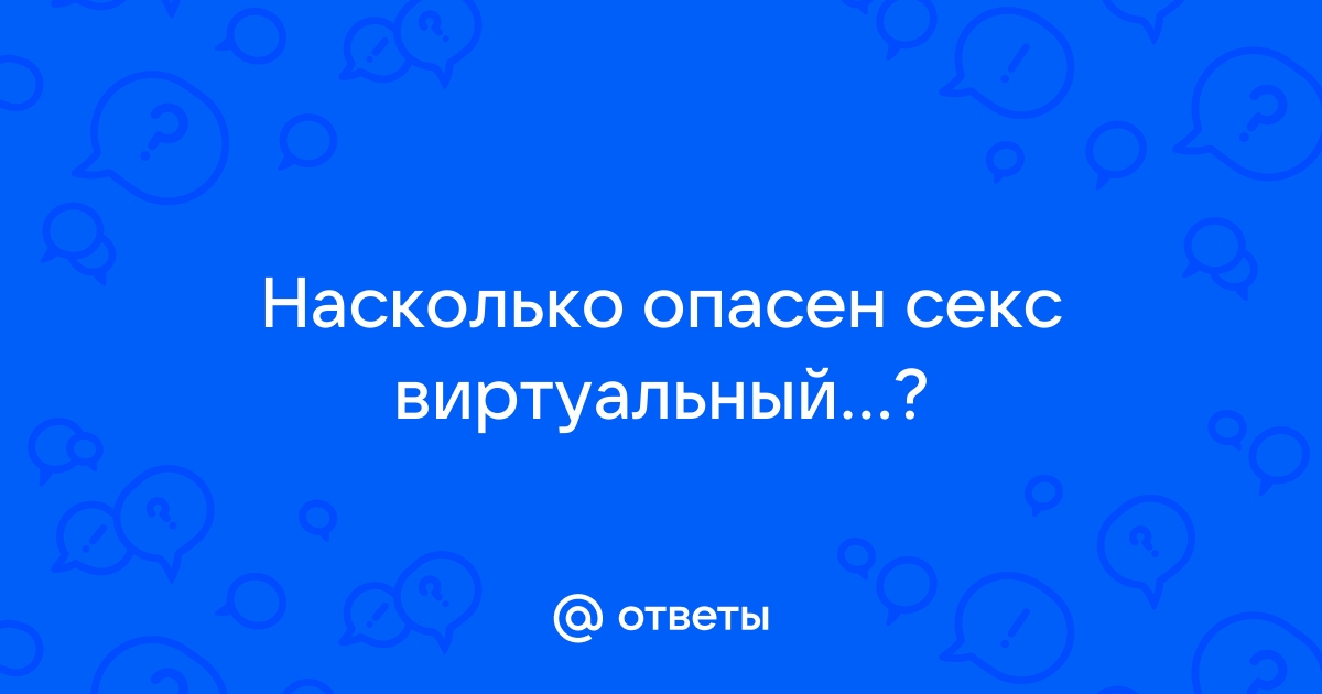 Опасен ли виртуальный секс для