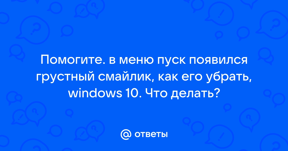 Как убрать грустный смайлик из меню пуск виндовс 10