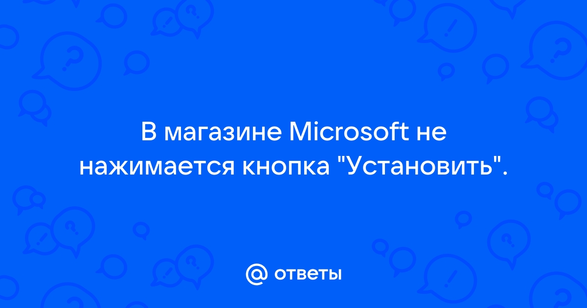 не нажимается кнопка установить microsoft store