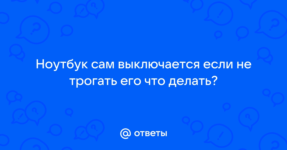 Ноутбук работает пару минут и выключается (3, 5, 10, 15)