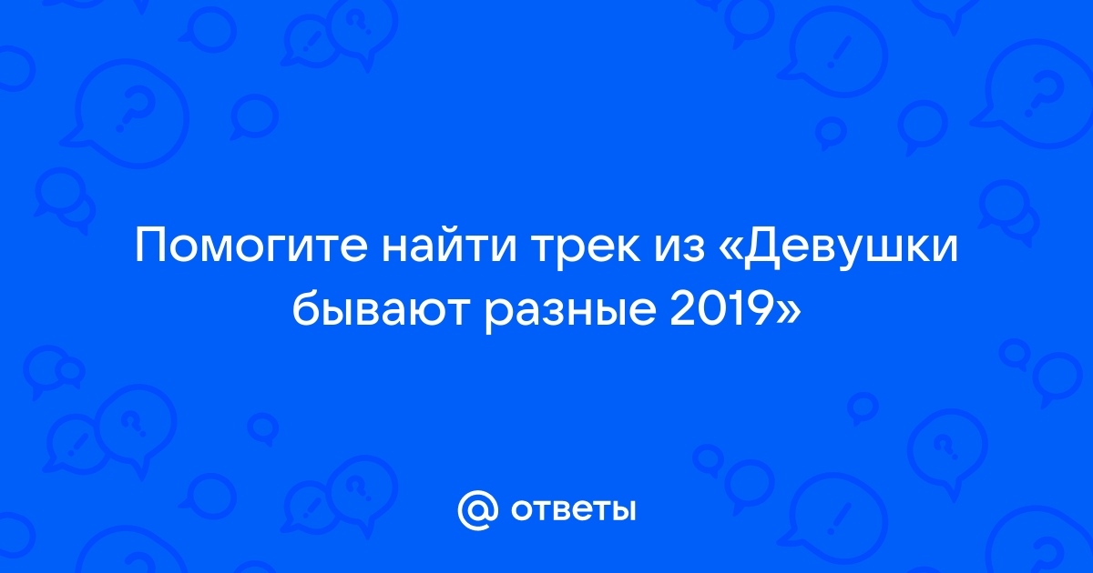 Ответы Mailru: Помогите найти трек из «Девушки бывают разные2019»