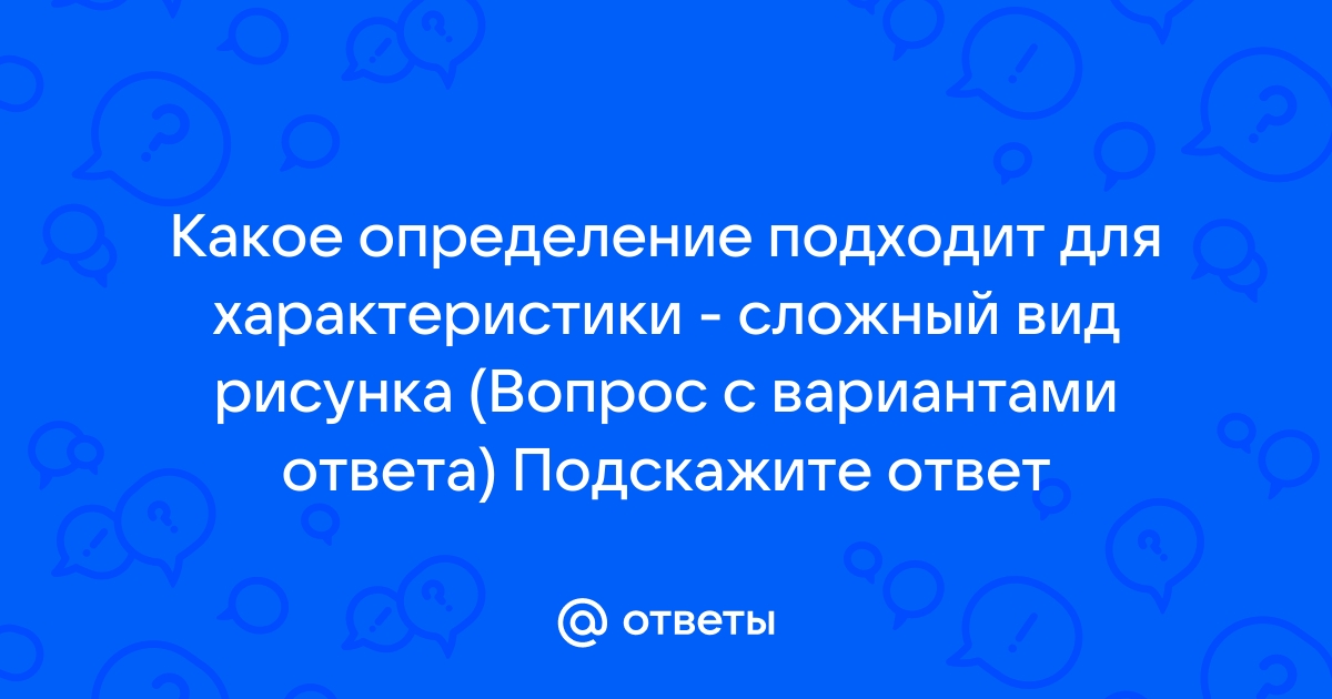 Какое определение подходит для характеристики сложный вид рисунка