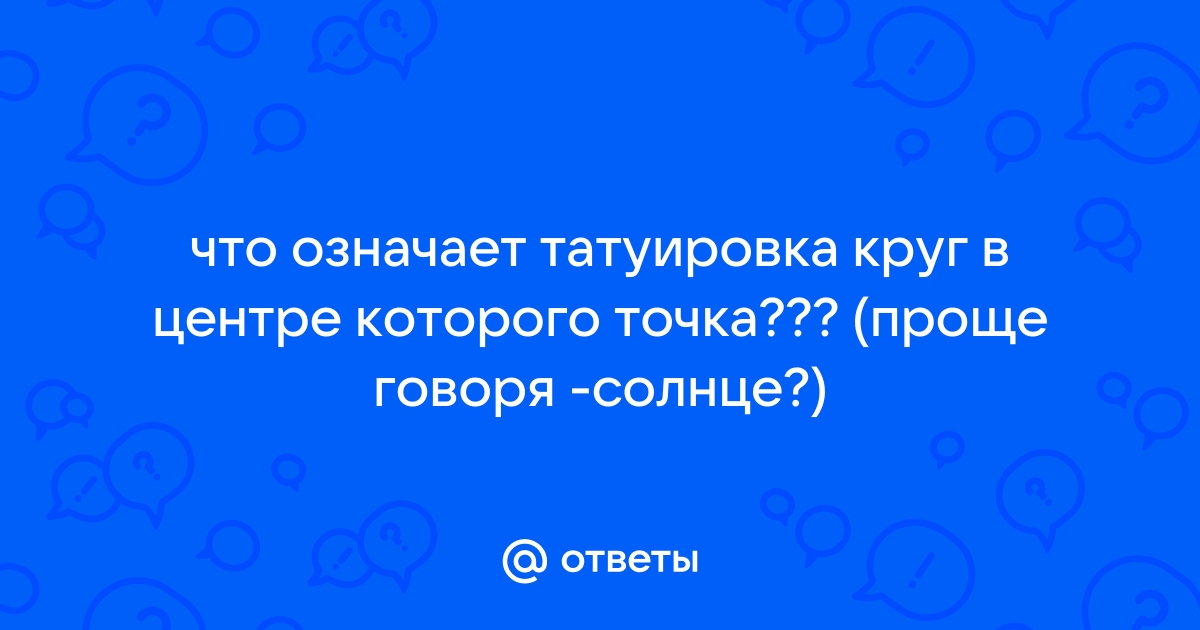 Ответы Mail: что означает татуировка круг в центре которого точка??? (проще говоря -солнце?)