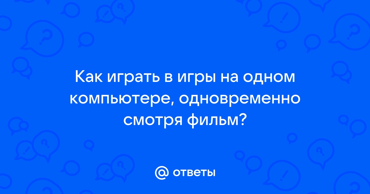 Как одновременно играть и смотреть видео на одном компьютере