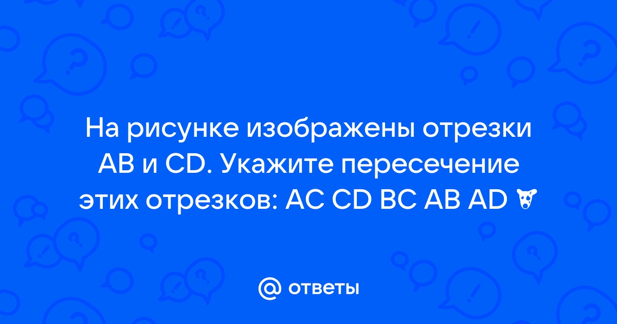 На рисунке изображены отрезки ab и cd укажите пересечение этих отрезков