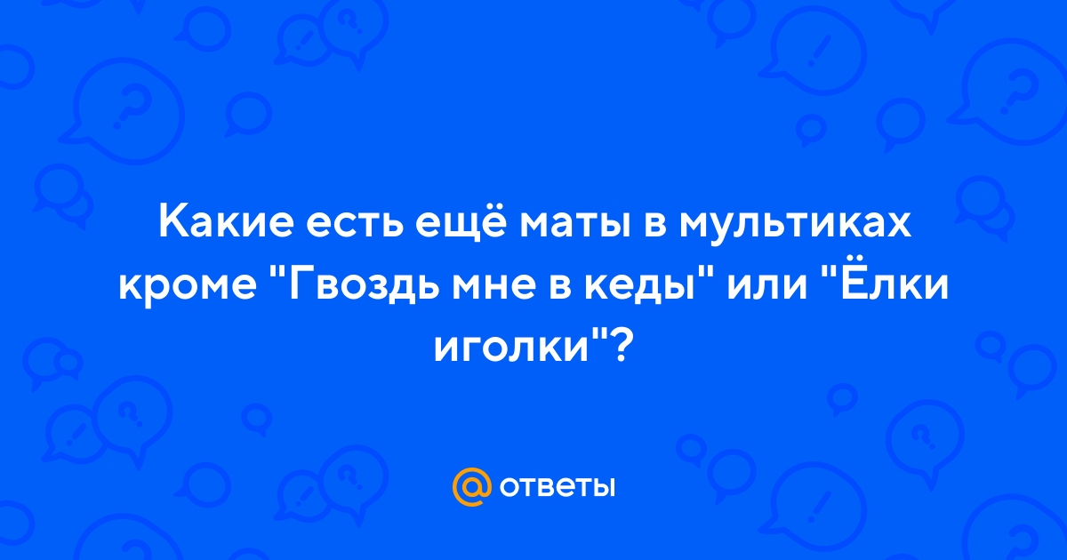 Ответы Mail.ru: Какие есть ещё маты в мультиках кроме \