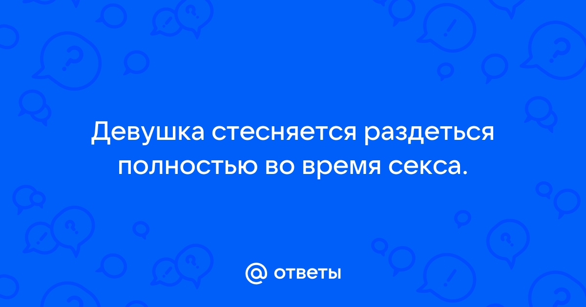 Как преодолеть стеснение в сексе – реальные истории