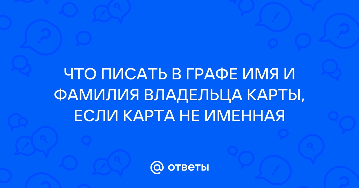 Что писать в поле имя владельца карты если карта не именная