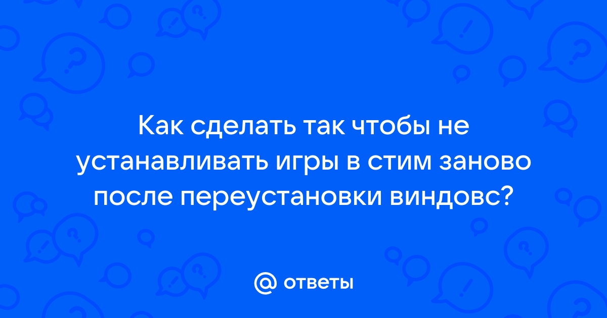 Как не переустанавливать игры в стим после переустановки windows