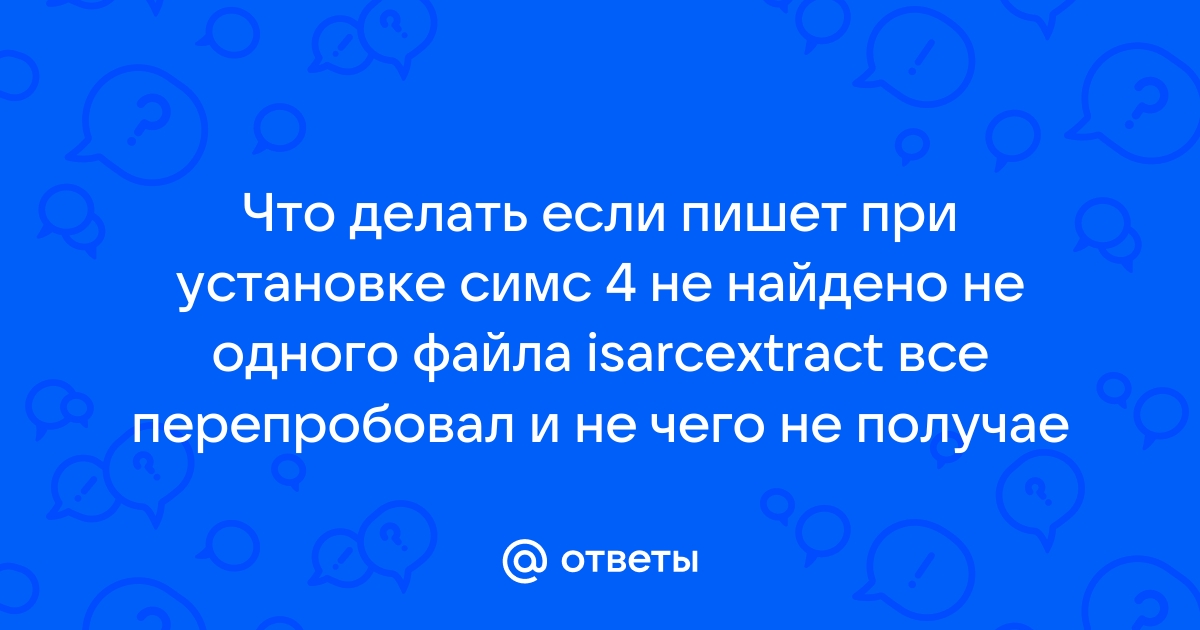 Что значит не найдено ни одного файла для isarcextract симс 4