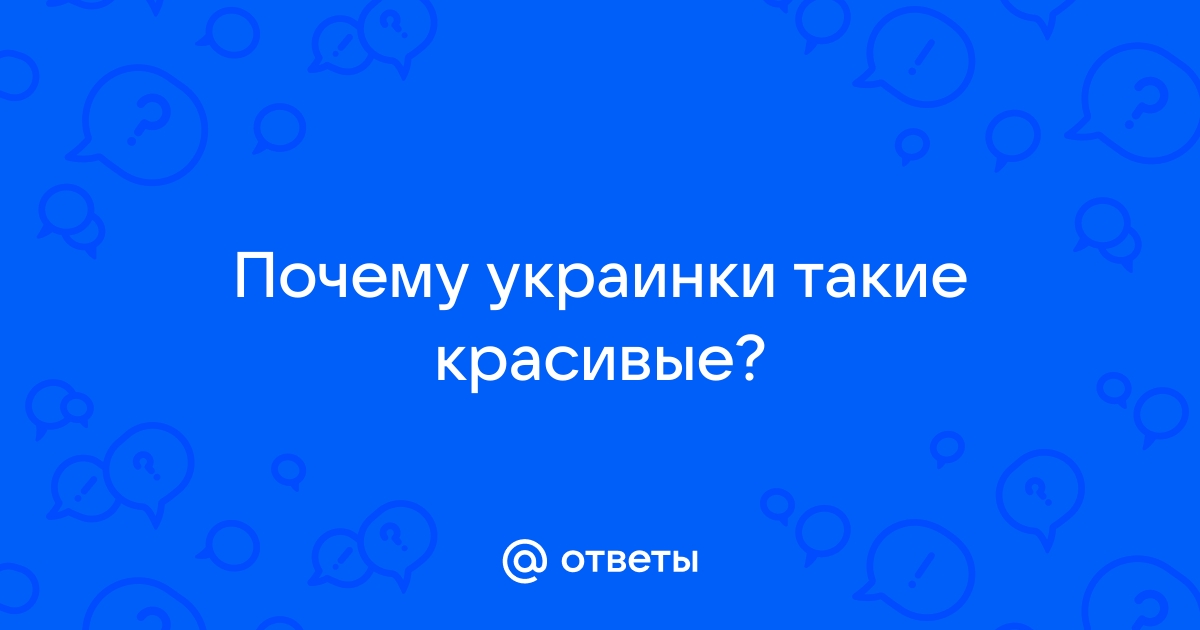 Почему девушки из Украины красивые, умные и сексуальные?