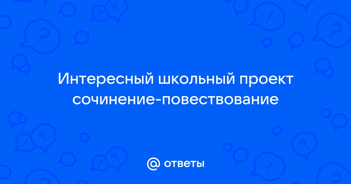 Интересный школьный проект повествование на основе жизненного опыта