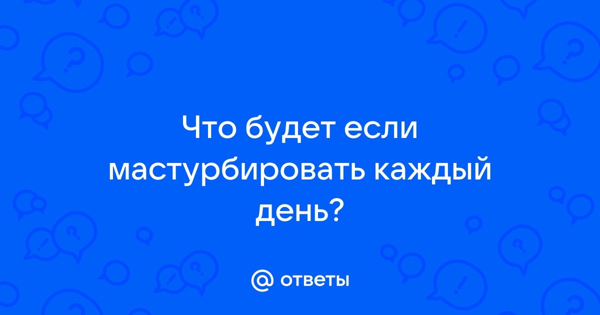 Правда ли, что мастурбировать каждый день опасно для мужчин | Купрум