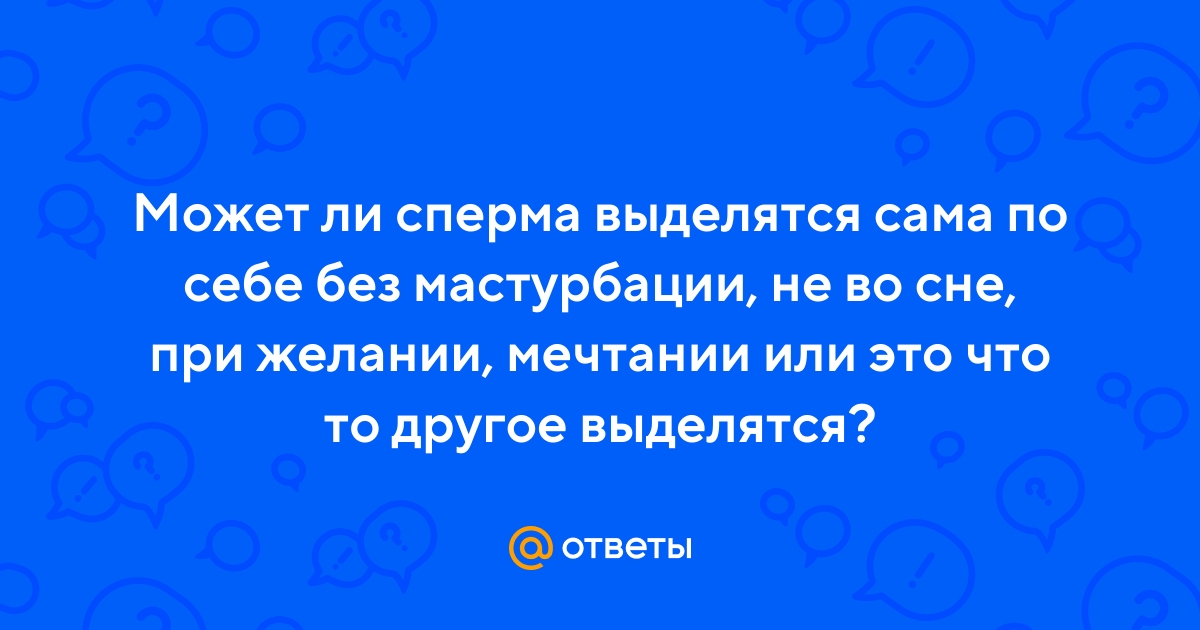 Ответы nordwestspb.ru: Выделение спермы во время сна, ВТФ???