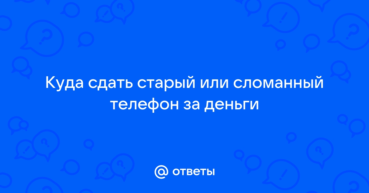 Куда можно сдать сломанный телефон за деньги