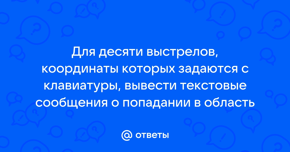 Для десяти выстрелов координаты которых задаются с клавиатуры вывести текстовые сообщения