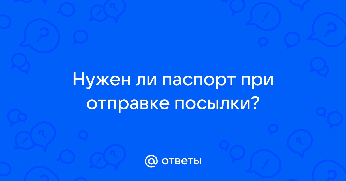 Ответы Mail.ru: Нужен ли паспорт при отправке посылки?