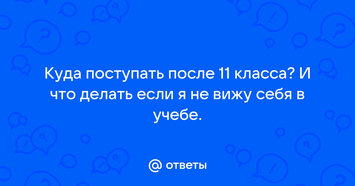 Куда поступать после 11 класса: советы выпускникам