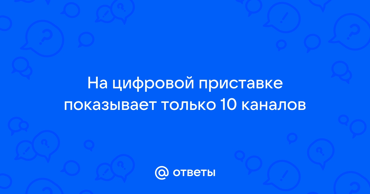 Цифровая приставка показывает 10 каналов вместо почему не ловит