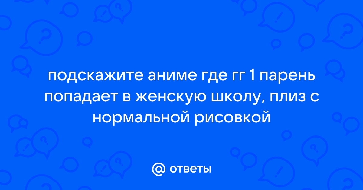 Ответы Mail.ru: подскажите аниме где гг 1 парень попадает в женскую школу,плиз с нормальной рисовкой