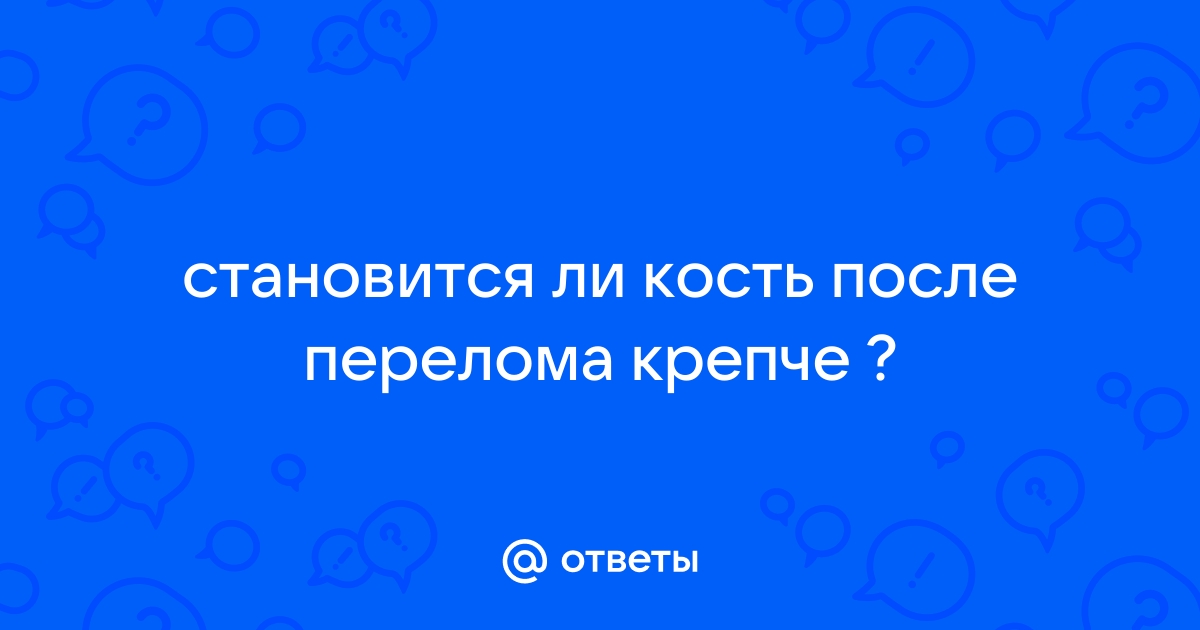 После перелома кость становится крепче