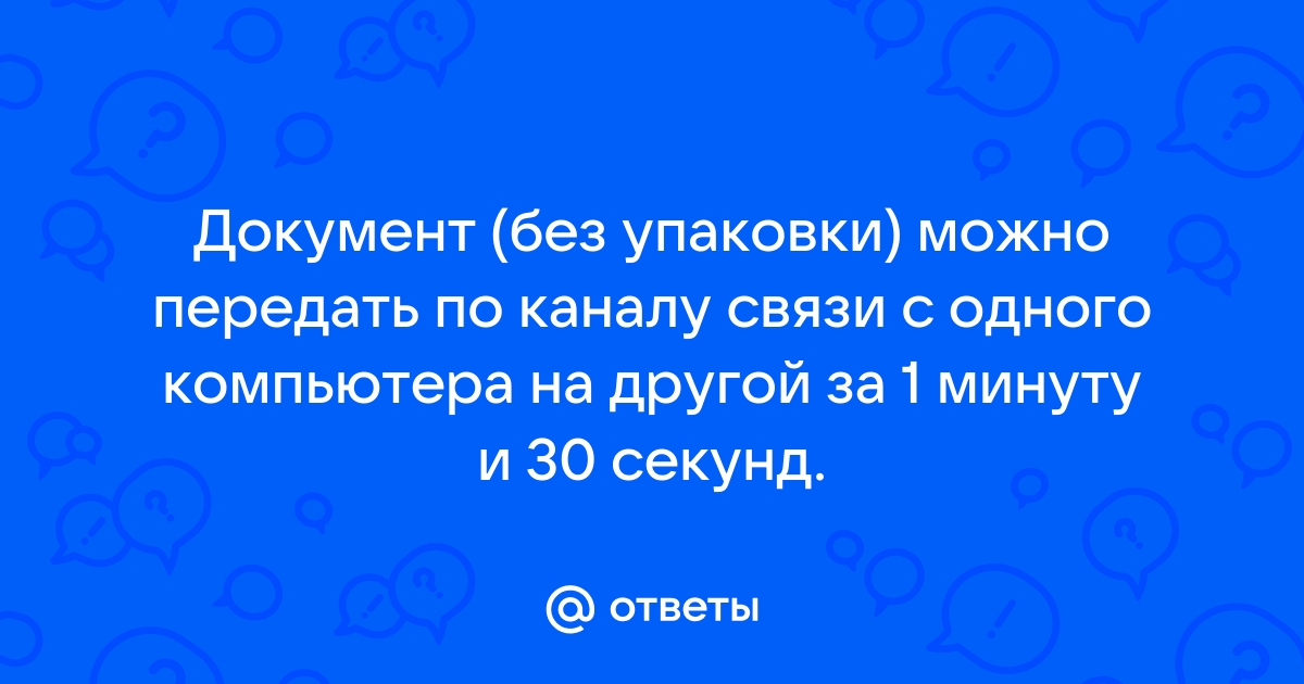 Документ можно передать по каналу связи с одного компьютера на другой за 40 с если