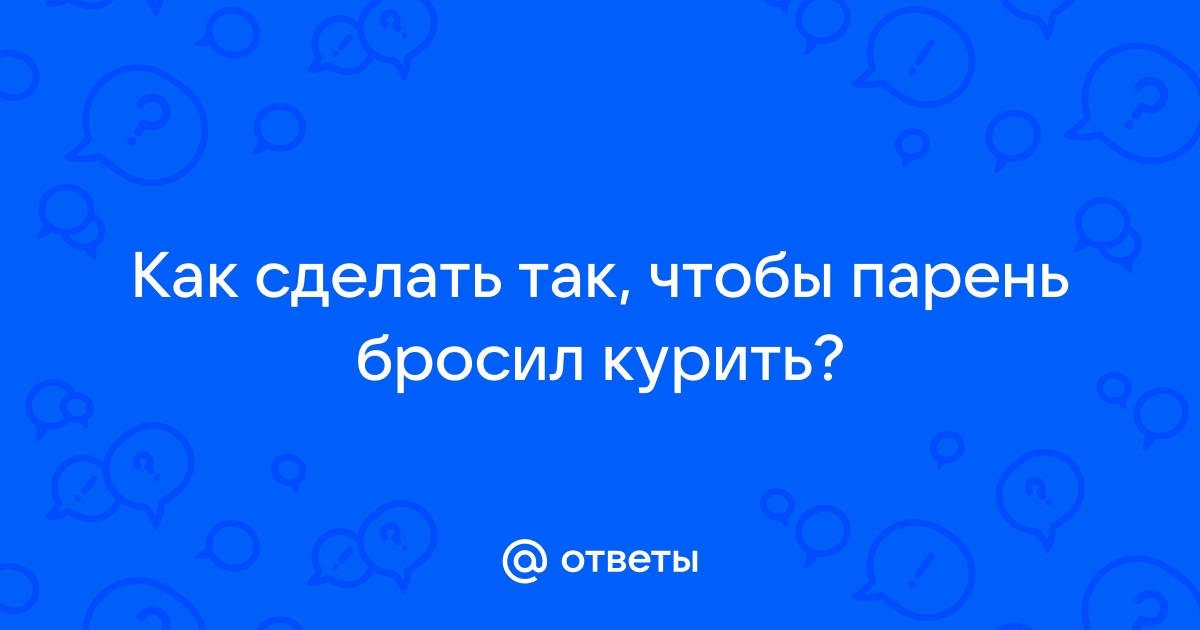 Как заставить парня бросить курить?