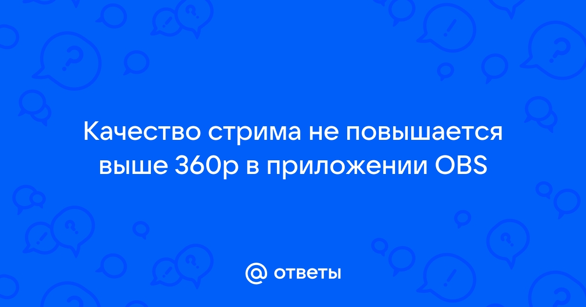 Качество стрима не повышается выше 360р в приложении obs