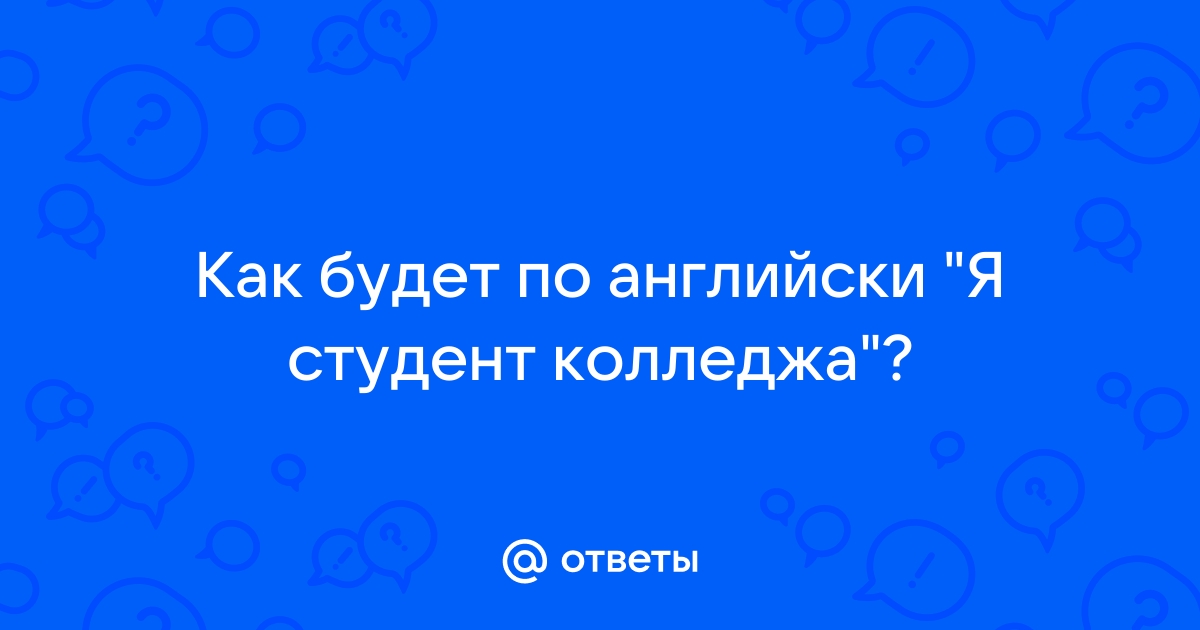 Ответы Mail.ru Как будет по английски "Я студент колледжа"?