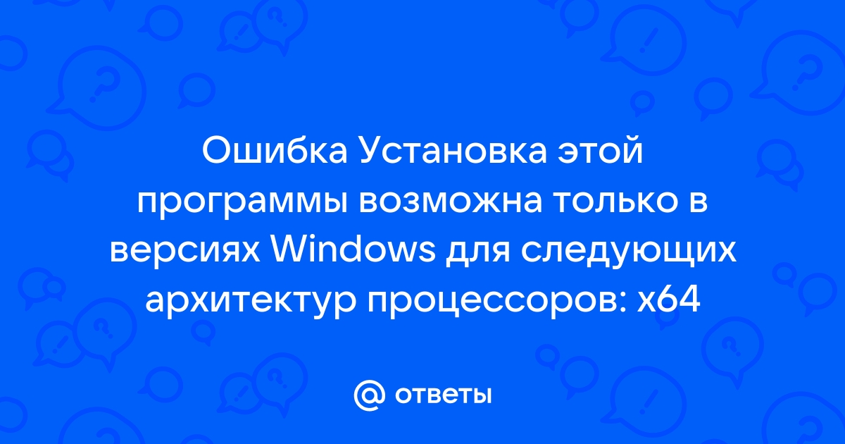 Установка этой программы возможна только в версиях windows для следующих архитектур процессоров x64