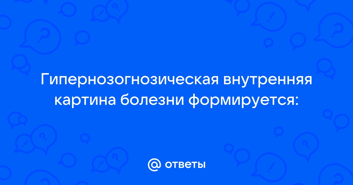 Гипернозогнозическая внутренняя картина болезни формируется