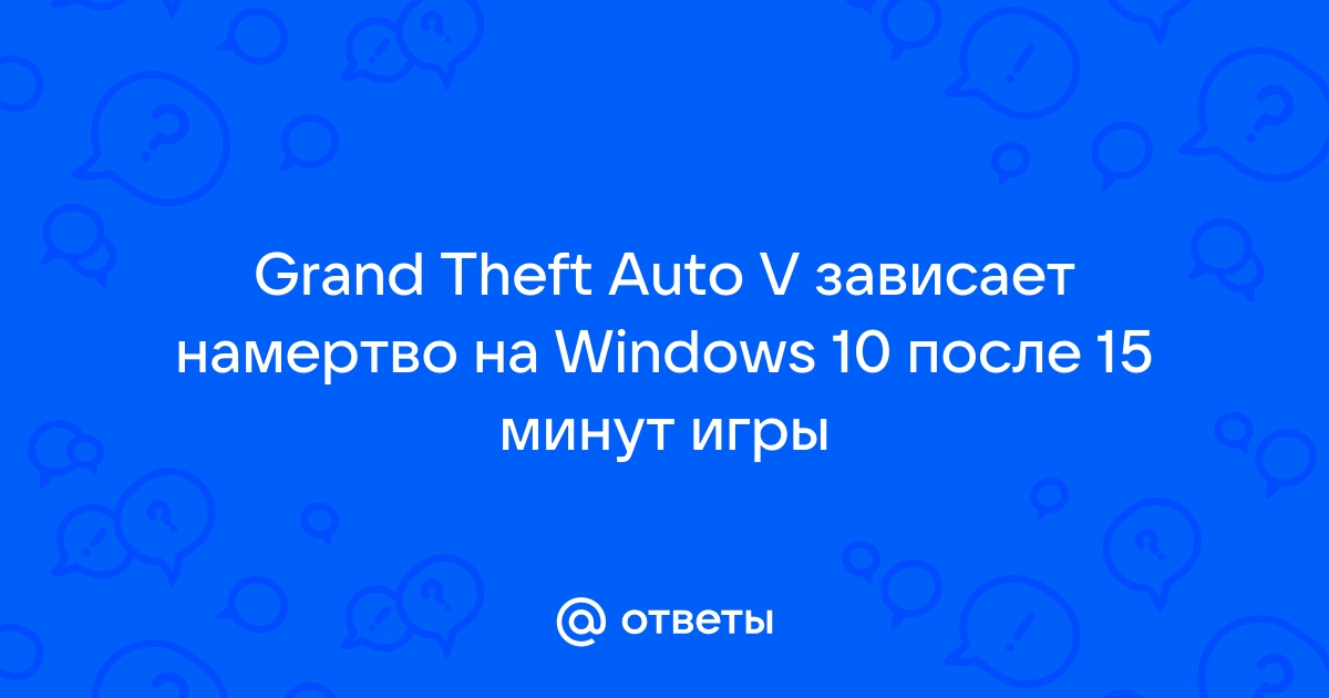 Gta v зависает после 10 15 минут игры