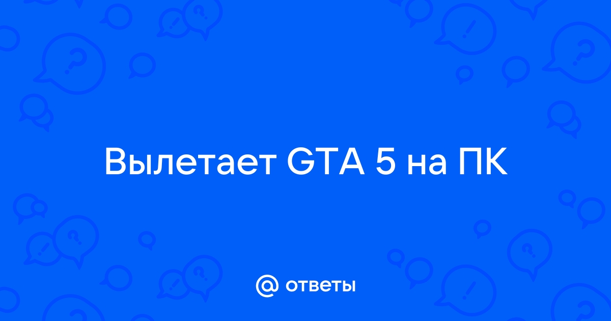 Ответы teplovizor-v-arendu.ru: gta 5 вылетает на windows 10