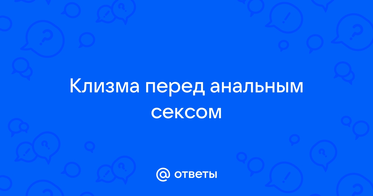 Правильная подготовка к анальному сексу