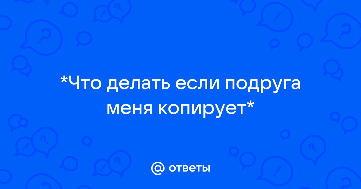 Как как вести себя с подругой‐подражательницей