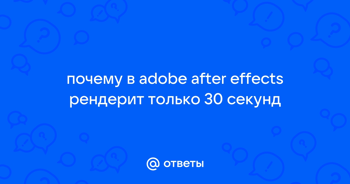 After effects рендерит только 30 секунд