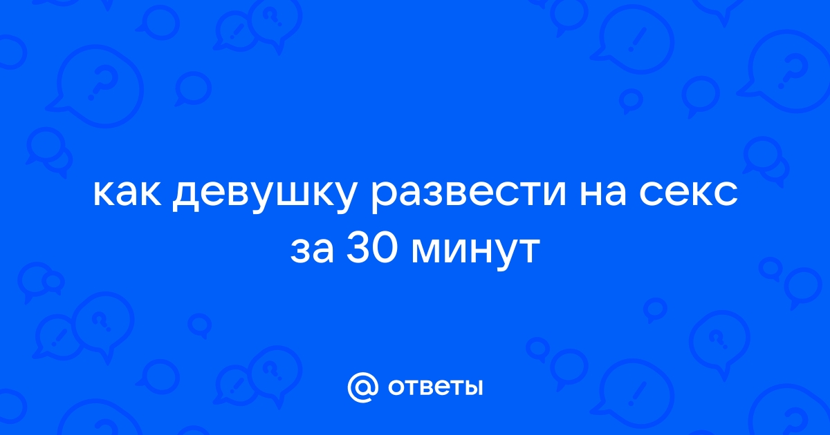 Топ советов как уговорить женщину на секс на первом свидании