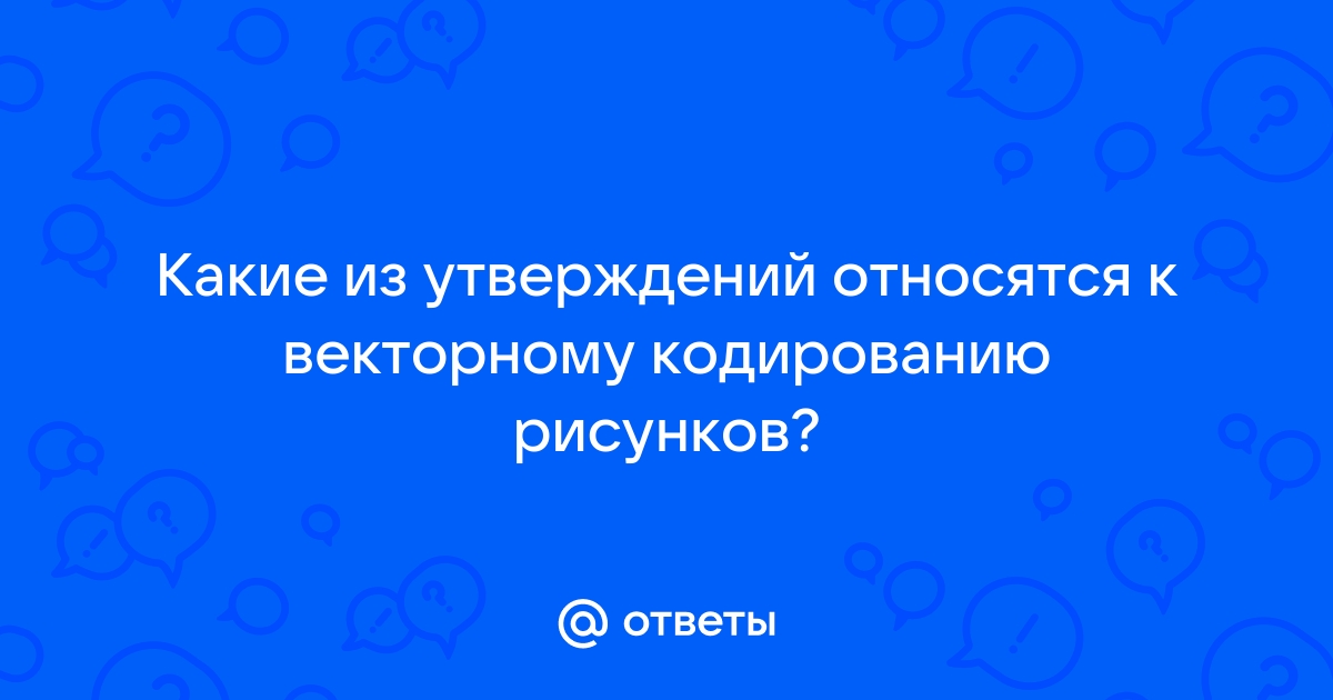 Какие из утверждений справедливы для векторного кодирования рисунков