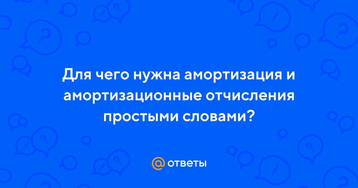 Ответы Mail.ru: Для чего нужна амортизация и амортизационные отчисления  простыми словами?